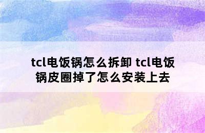 tcl电饭锅怎么拆卸 tcl电饭锅皮圈掉了怎么安装上去